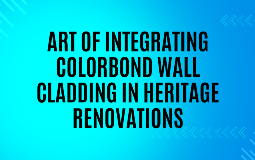 Art of Integrating Colorbond Wall Cladding in Heritage Renovations