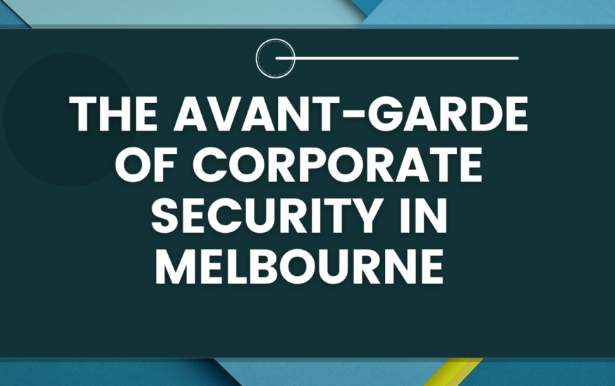 The Avant-Garde of Corporate Security in Melbourne