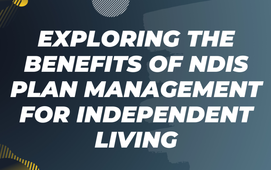 Exploring the Benefits of NDIS Plan Management for Independent Living