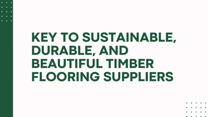 Key to Sustainable, Durable, and Beautiful Timber Flooring Suppliers