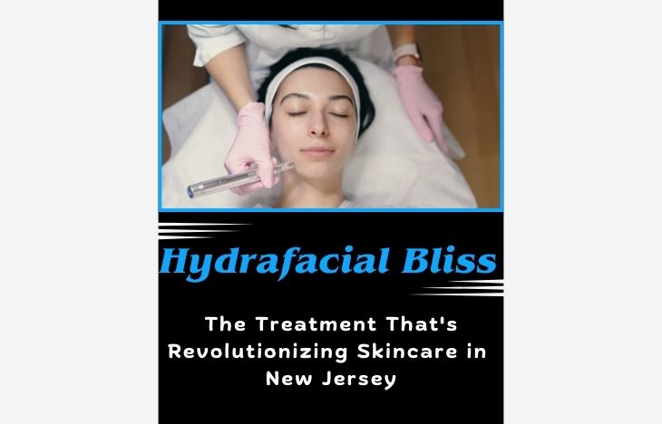 Hydrafacial Bliss: The Treatment That’s Revolutionizing Skincare in New Jersey