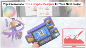 Top 5 Reasons to Hire a Graphic Designer for Your Next Project