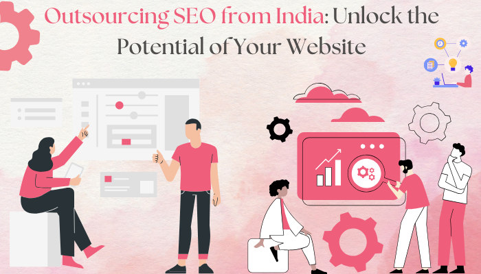 Outsourcing SEO from India: Unlock the Potential of Your Website