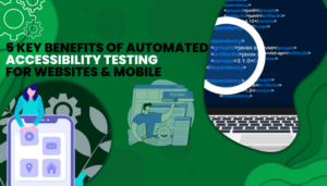 5 Key Benefits of Automated Accessibility Testing 
for Websites & Mobile