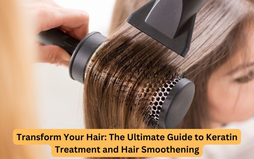 Transform Your Hair: The Ultimate Guide to Keratin Treatment and Hair Smoothening