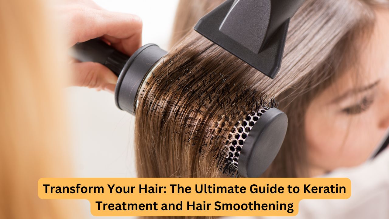 Transform Your Hair: The Ultimate Guide to Keratin Treatment and Hair Smoothening