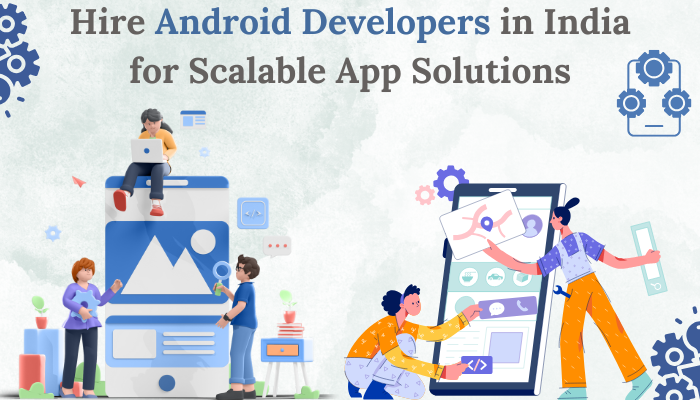 Hire Android Developers in India for Scalable App Solutions