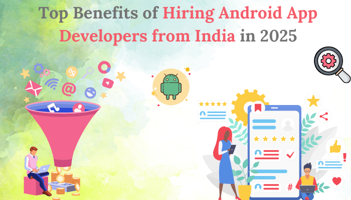 Top Benefits of Hiring Android App Developers from India in 2025