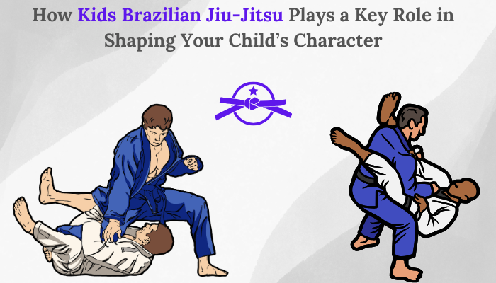 How Kids Brazilian Jiu-Jitsu Plays a Key Role in Shaping Your Child’s Character