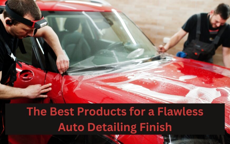 The Best Products for a Flawless Auto Detailing Finish