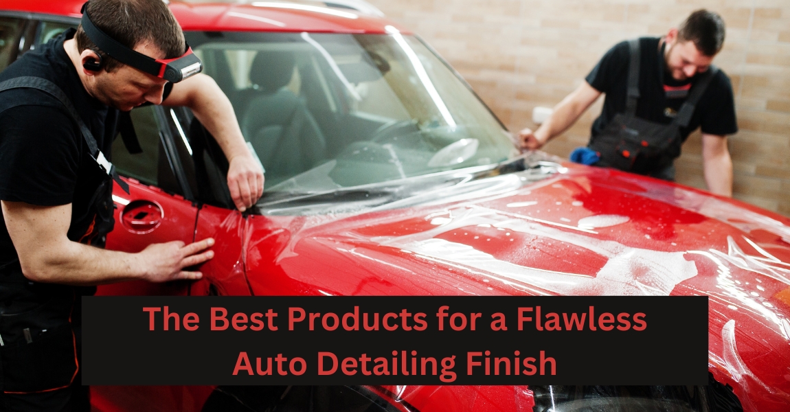 The Best Products for a Flawless Auto Detailing Finish