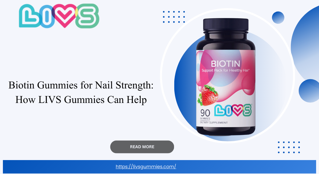 Biotin Gummies for Nail Strength: How LIVS Gummies Can Help